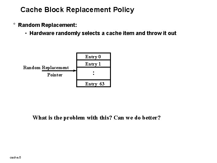 Cache Block Replacement Policy ° Random Replacement: • Hardware randomly selects a cache item