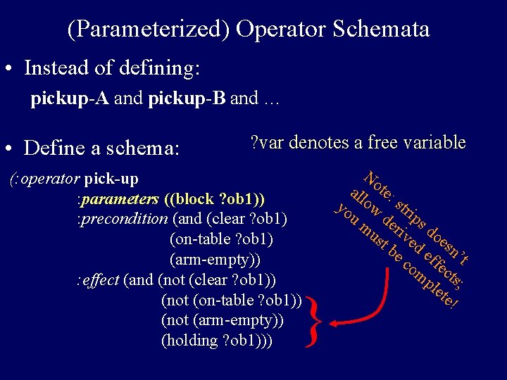 (Parameterized) Operator Schemata • Instead of defining: pickup-A and pickup-B and … • Define