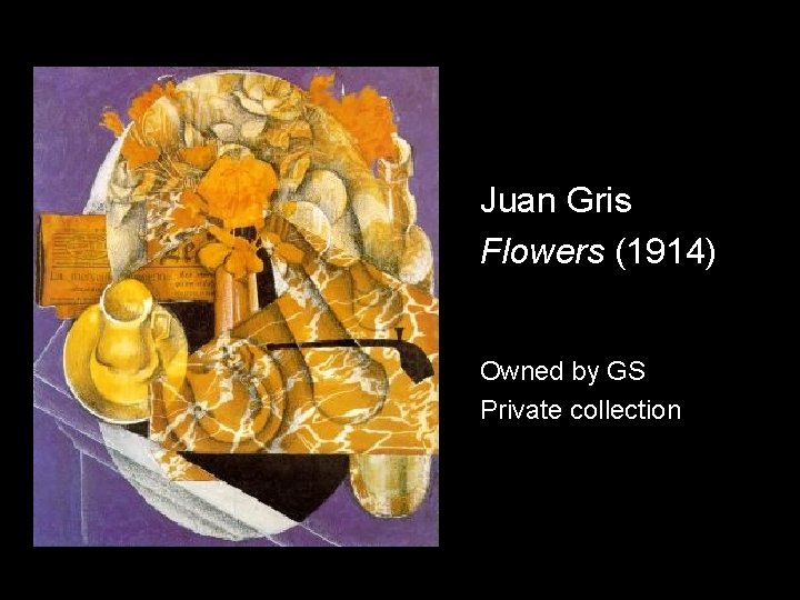 Juan Gris Flowers (1914) Owned by GS Private collection 