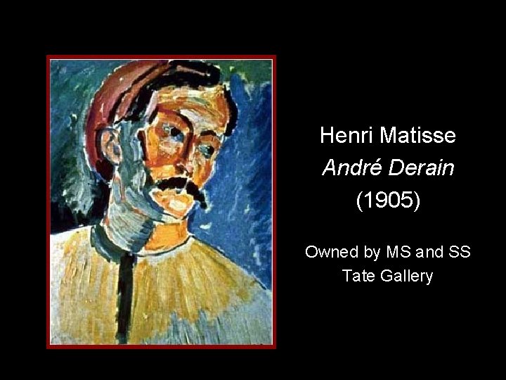 Henri Matisse André Derain (1905) Owned by MS and SS Tate Gallery 