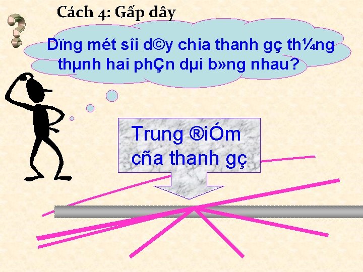 Cách 4: Gấp dây Dïng mét sîi d©y chia thanh gç th¼ng thµnh hai