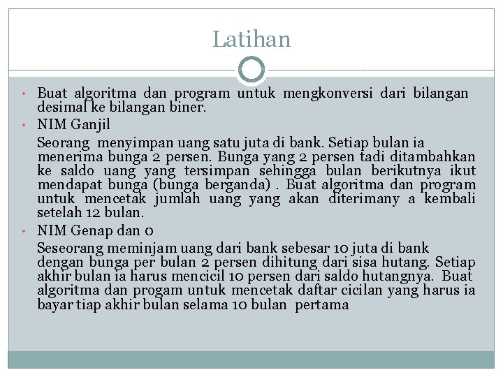 Latihan • Buat algoritma dan program untuk mengkonversi dari bilangan desimal ke bilangan biner.