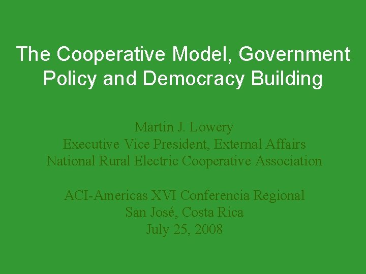The Cooperative Model, Government Policy and Democracy Building Martin J. Lowery Executive Vice President,