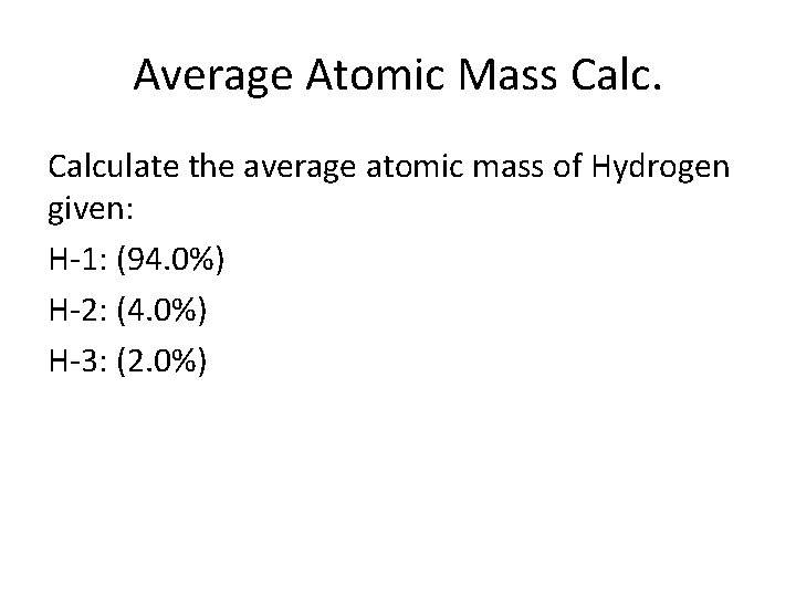 Average Atomic Mass Calculate the average atomic mass of Hydrogen given: H-1: (94. 0%)