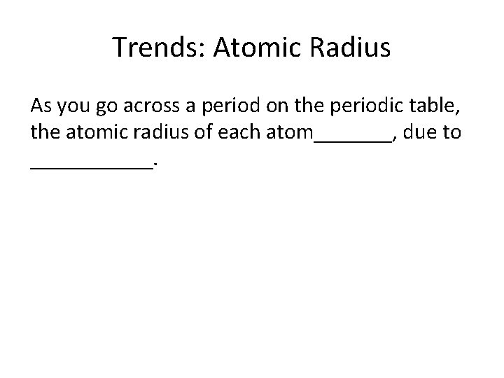 Trends: Atomic Radius As you go across a period on the periodic table, the