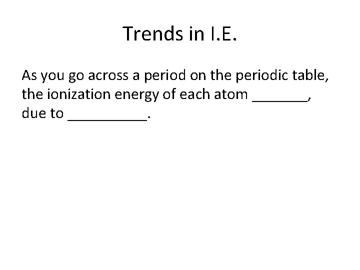 Trends in I. E. As you go across a period on the periodic table,