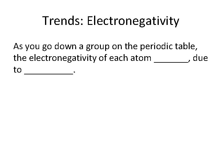 Trends: Electronegativity As you go down a group on the periodic table, the electronegativity