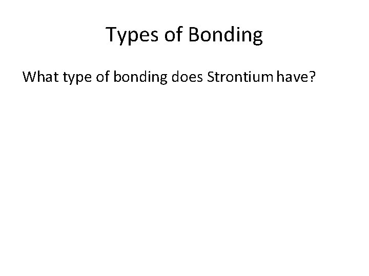 Types of Bonding What type of bonding does Strontium have? 