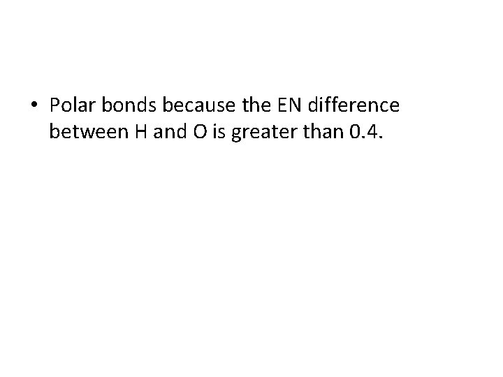  • Polar bonds because the EN difference between H and O is greater