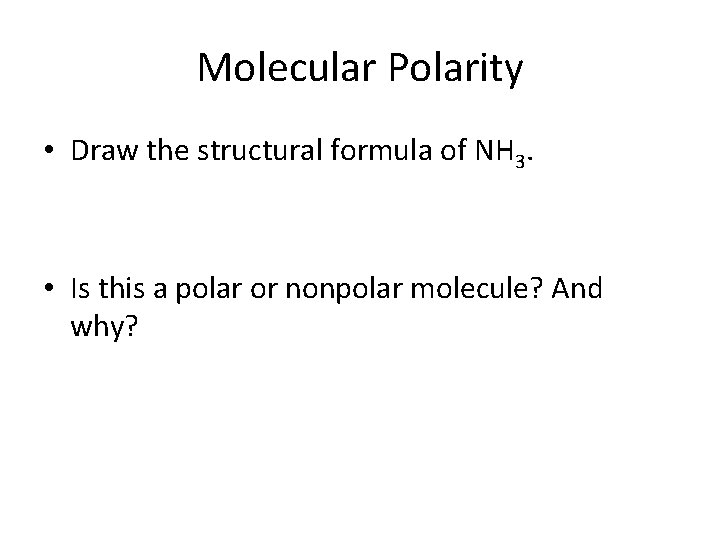 Molecular Polarity • Draw the structural formula of NH 3. • Is this a