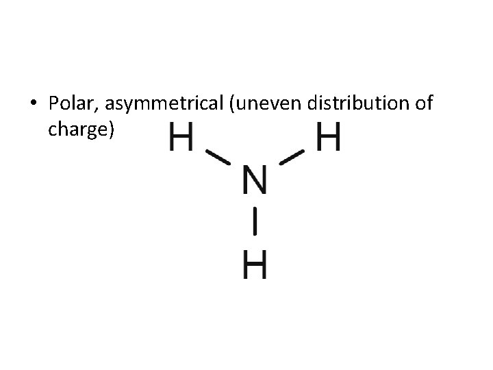  • Polar, asymmetrical (uneven distribution of charge) 