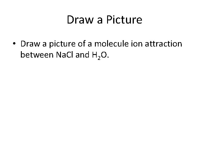 Draw a Picture • Draw a picture of a molecule ion attraction between Na.