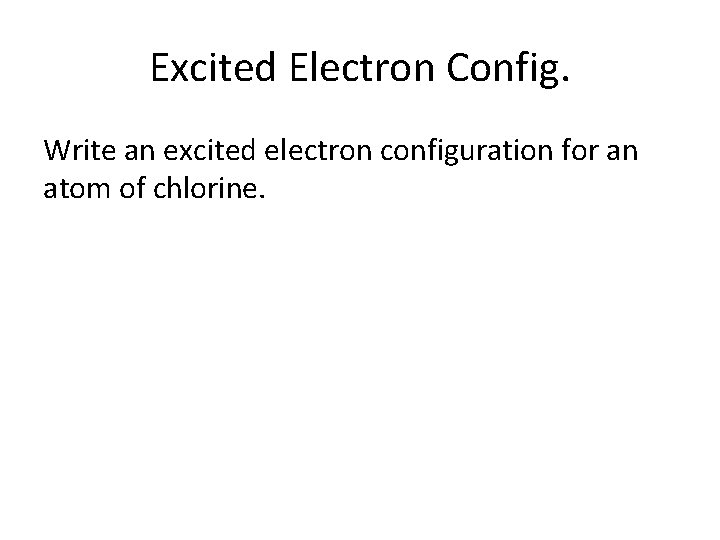 Excited Electron Config. Write an excited electron configuration for an atom of chlorine. 