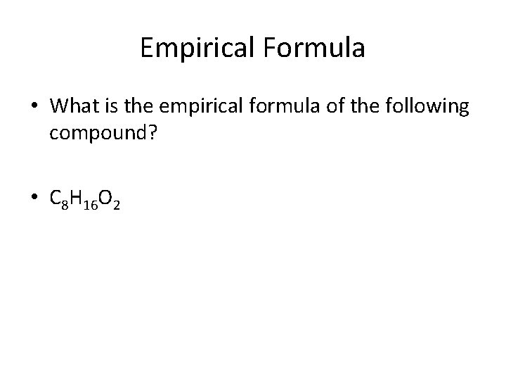 Empirical Formula • What is the empirical formula of the following compound? • C