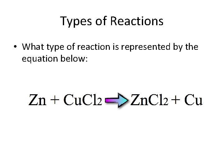 Types of Reactions • What type of reaction is represented by the equation below: