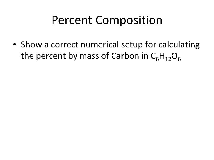 Percent Composition • Show a correct numerical setup for calculating the percent by mass