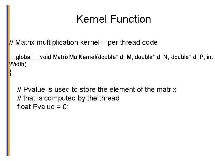 Kernel Function // Matrix multiplication kernel – per thread code __global__ void Matrix. Mul.
