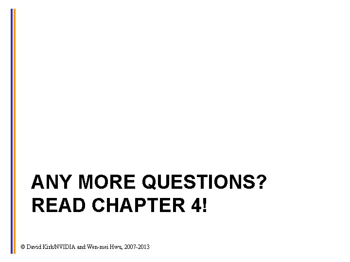 ANY MORE QUESTIONS? READ CHAPTER 4! © David Kirk/NVIDIA and Wen-mei Hwu, 2007 -2013