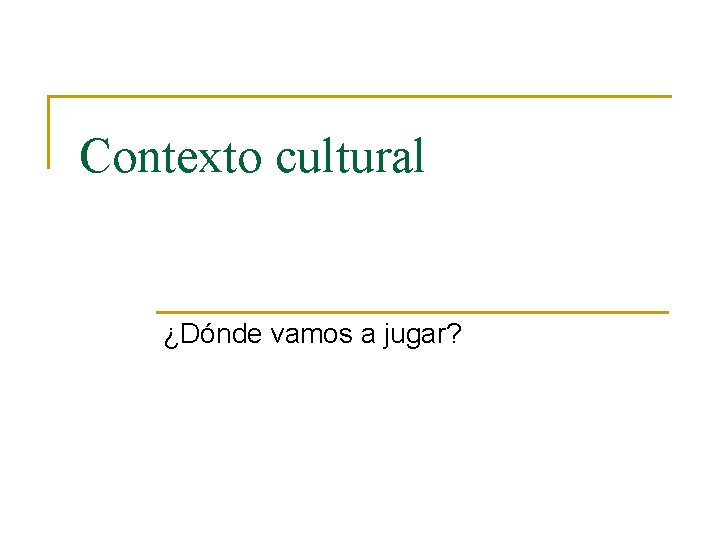 Contexto cultural ¿Dónde vamos a jugar? 