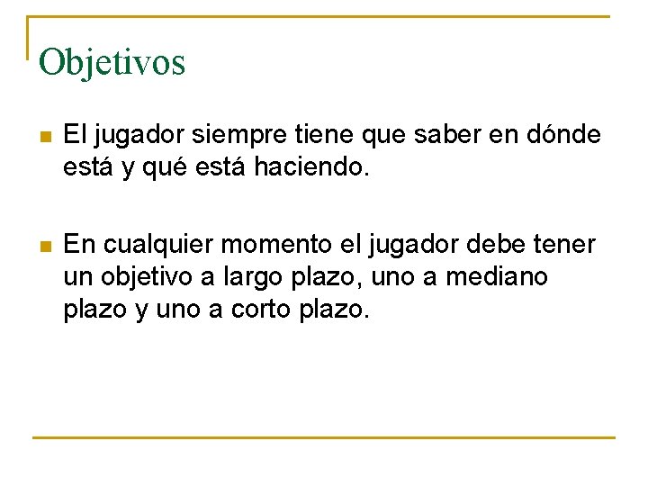 Objetivos n El jugador siempre tiene que saber en dónde está y qué está