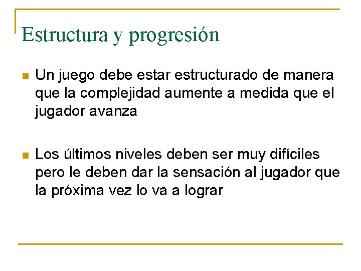 Estructura y progresión n Un juego debe estar estructurado de manera que la complejidad