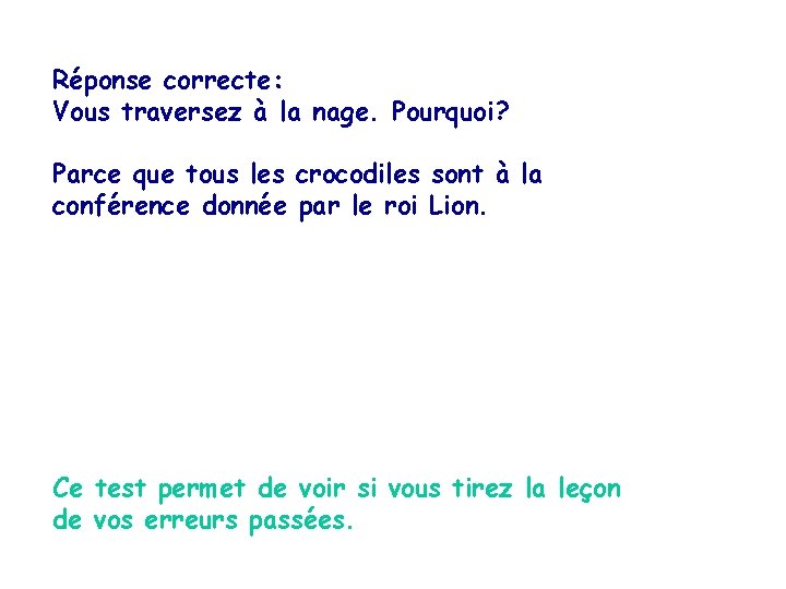 Réponse correcte: Vous traversez à la nage. Pourquoi? Parce que tous les crocodiles sont