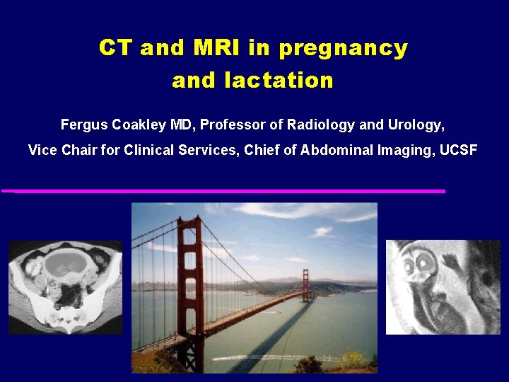CT and MRI in pregnancy and lactation Fergus Coakley MD, Professor of Radiology and