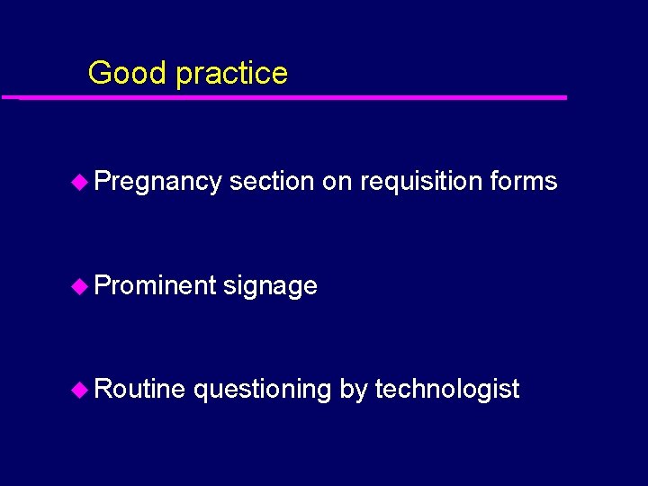 Good practice u Pregnancy section on requisition forms u Prominent signage u Routine questioning