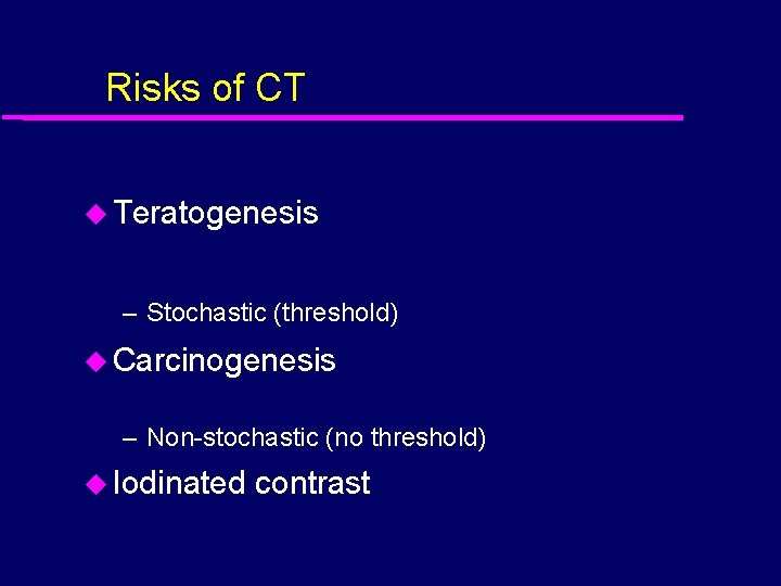 Risks of CT u Teratogenesis – Stochastic (threshold) u Carcinogenesis – Non-stochastic (no threshold)