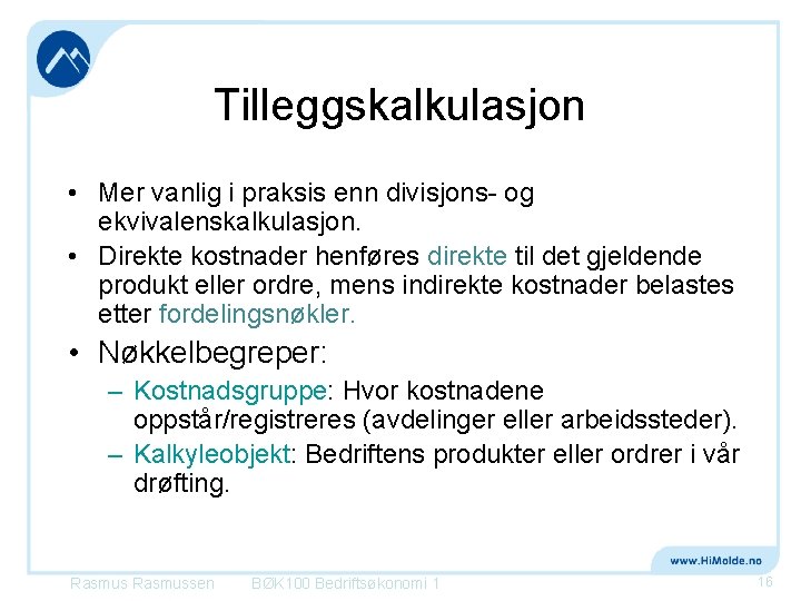 Tilleggskalkulasjon • Mer vanlig i praksis enn divisjons og ekvivalenskalkulasjon. • Direkte kostnader henføres Tilleggskalkulasjon • Mer vanlig i praksis enn divisjons og ekvivalenskalkulasjon. • Direkte kostnader henføres