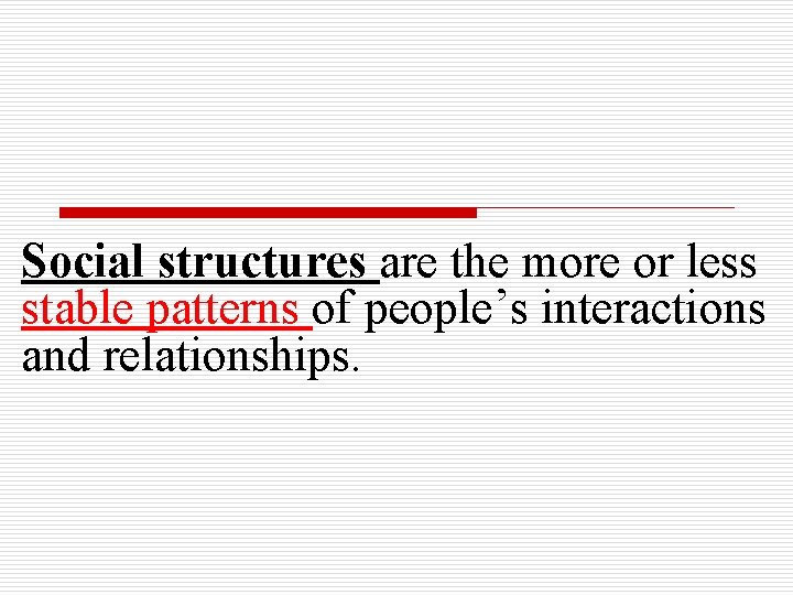 Social structures are the more or less stable patterns of people’s interactions and relationships.