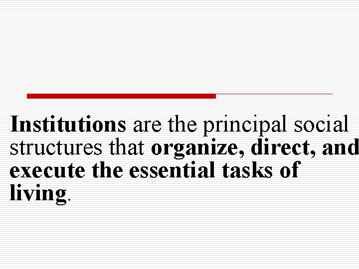 Institutions are the principal social structures that organize, direct, and execute the essential tasks