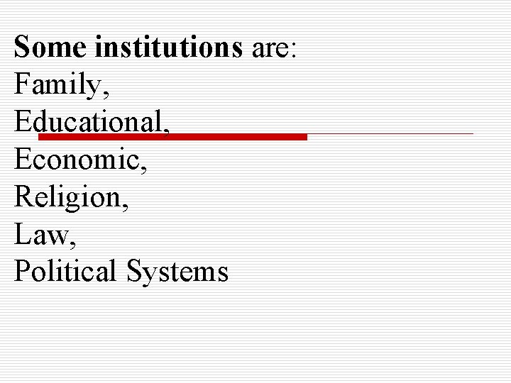 Some institutions are: Family, Educational, Economic, Religion, Law, Political Systems 