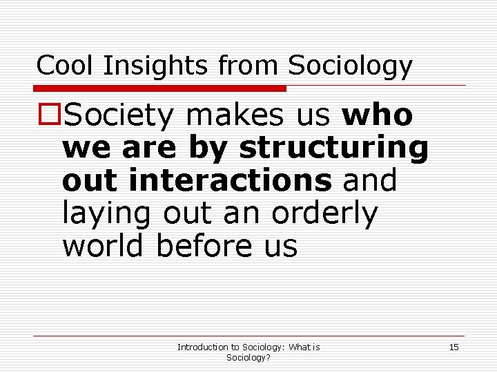 Cool Insights from Sociology o. Society makes us who we are by structuring out