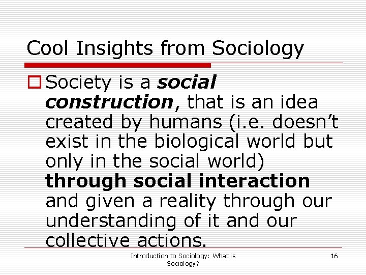 Cool Insights from Sociology o Society is a social construction, that is an idea