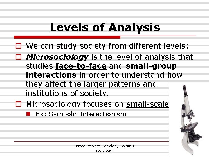 Levels of Analysis o We can study society from different levels: o Microsociology is