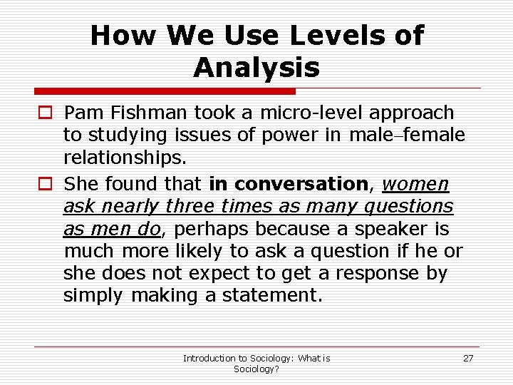 How We Use Levels of Analysis o Pam Fishman took a micro-level approach to