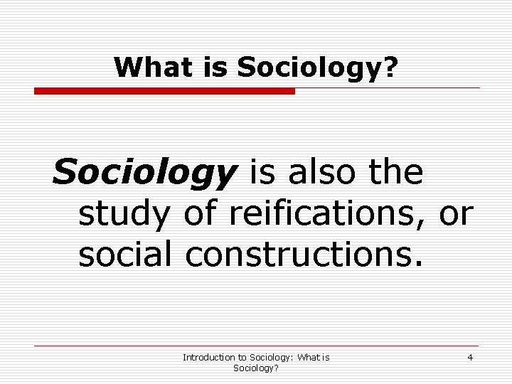 What is Sociology? Sociology is also the study of reifications, or social constructions. Introduction