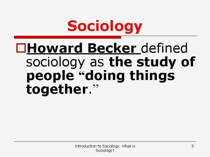 Sociology o. Howard Becker defined sociology as the study of people “doing things together.