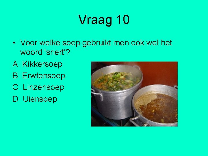 Vraag 10 • Voor welke soep gebruikt men ook wel het woord 'snert'? A