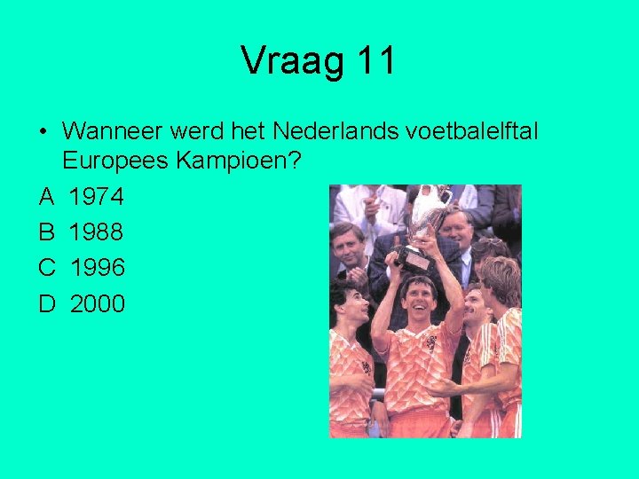 Vraag 11 • Wanneer werd het Nederlands voetbalelftal Europees Kampioen? A 1974 B 1988