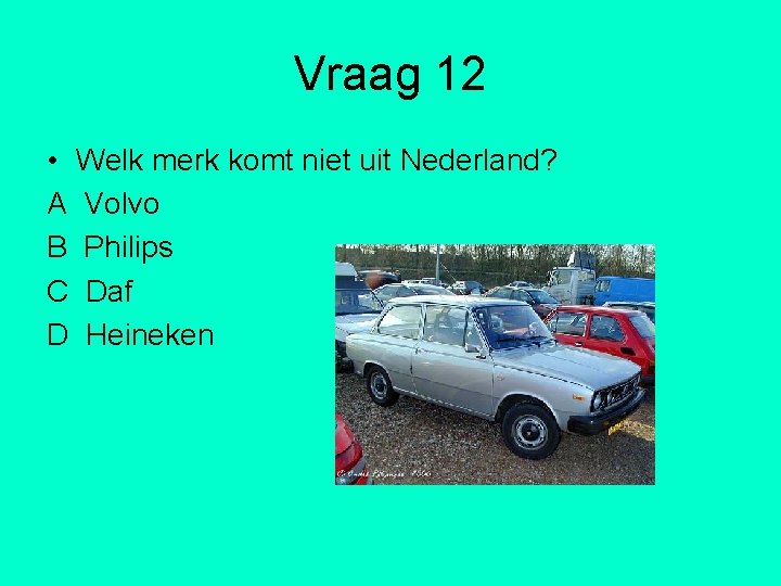Vraag 12 • Welk merk komt niet uit Nederland? A Volvo B Philips C