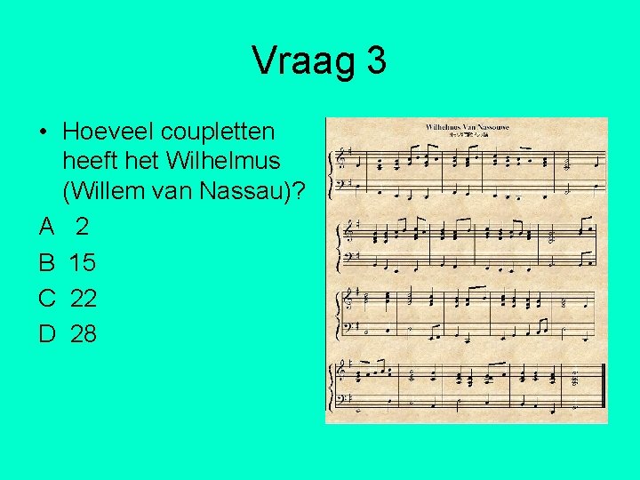 Vraag 3 • Hoeveel coupletten heeft het Wilhelmus (Willem van Nassau)? A 2 B