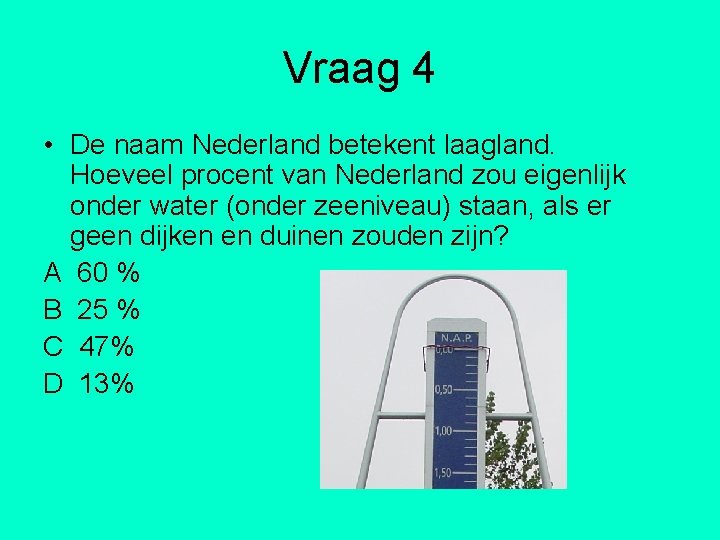 Vraag 4 • De naam Nederland betekent laagland. Hoeveel procent van Nederland zou eigenlijk