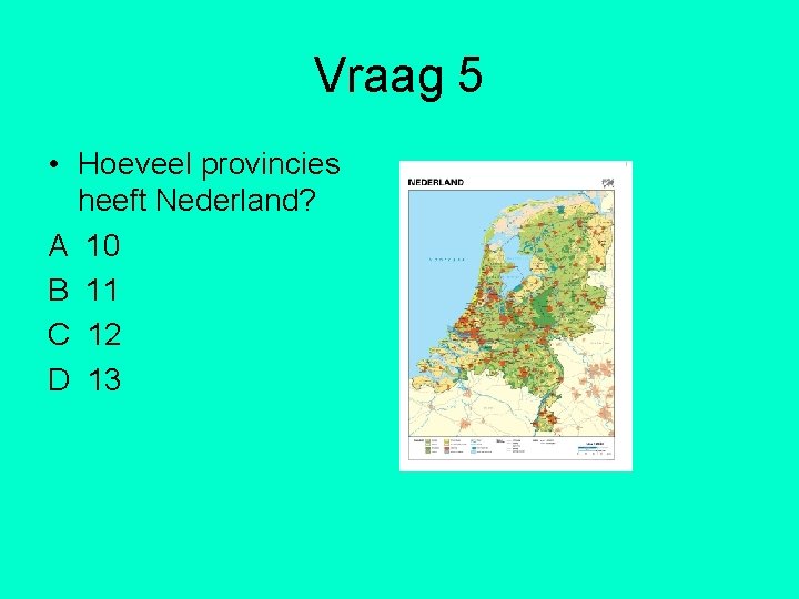 Vraag 5 • Hoeveel provincies heeft Nederland? A 10 B 11 C 12 D