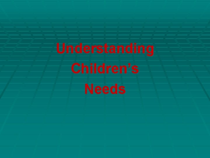 Understanding Children’s Needs Understanding Children’s Needs