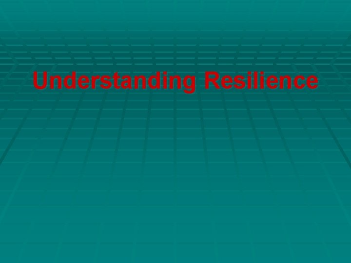 Understanding Resilience Understanding Resilience