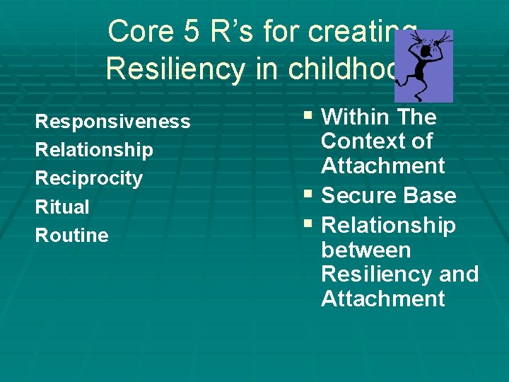 Core 5 R’s for creating Resiliency in childhood Responsiveness Relationship Reciprocity Ritual Routine § Core 5 R’s for creating Resiliency in childhood Responsiveness Relationship Reciprocity Ritual Routine §