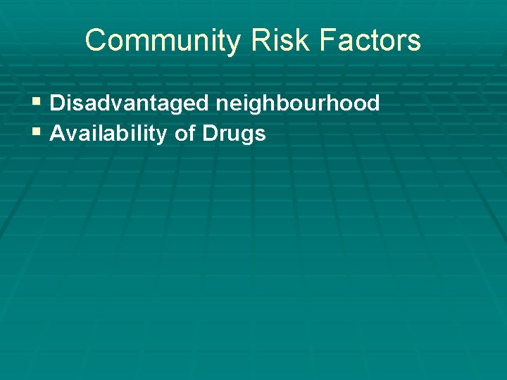 Community Risk Factors § Disadvantaged neighbourhood § Availability of Drugs Community Risk Factors § Disadvantaged neighbourhood § Availability of Drugs
