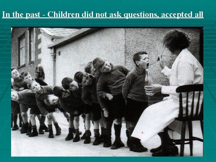 In the past - Children did not ask questions, accepted all In the past - Children did not ask questions, accepted all